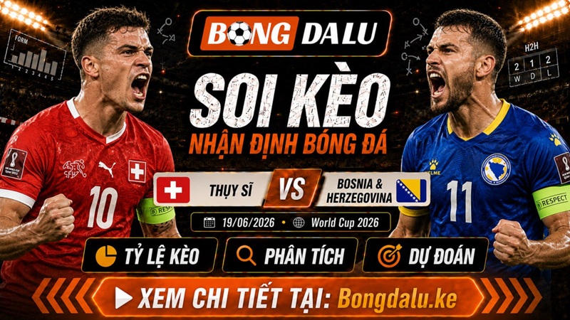 Nhận Định Thụy Sĩ vs Bosnia & Herzegovina, 19/06/2026 – World Cup 2026