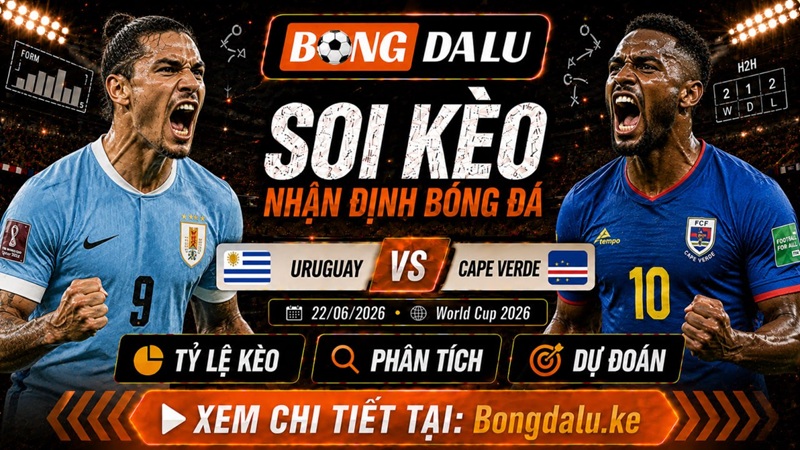 Nhận Định Uruguay vs Cape Verde, 22/06/2026 – World Cup 2026